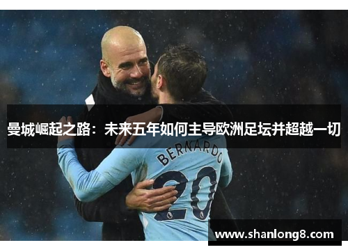 曼城崛起之路：未来五年如何主导欧洲足坛并超越一切