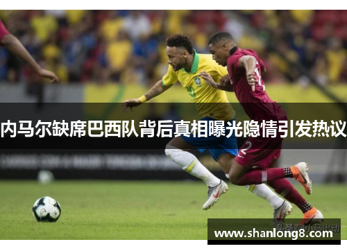 内马尔缺席巴西队背后真相曝光隐情引发热议