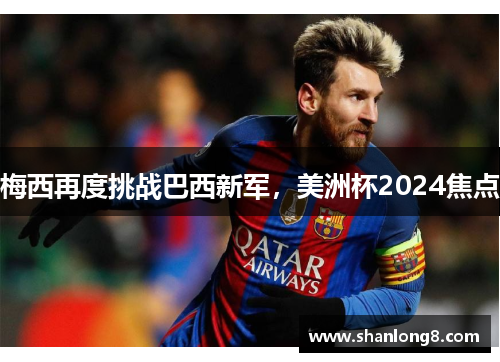 梅西再度挑战巴西新军，美洲杯2024焦点