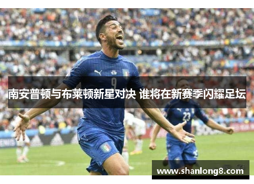 南安普顿与布莱顿新星对决 谁将在新赛季闪耀足坛