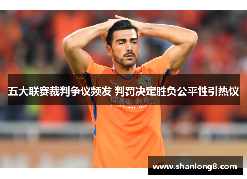 五大联赛裁判争议频发 判罚决定胜负公平性引热议