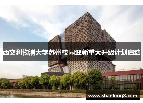 西交利物浦大学苏州校园迎新重大升级计划启动